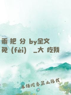 乖 把腳分開by全文免費(fèi)閱讀